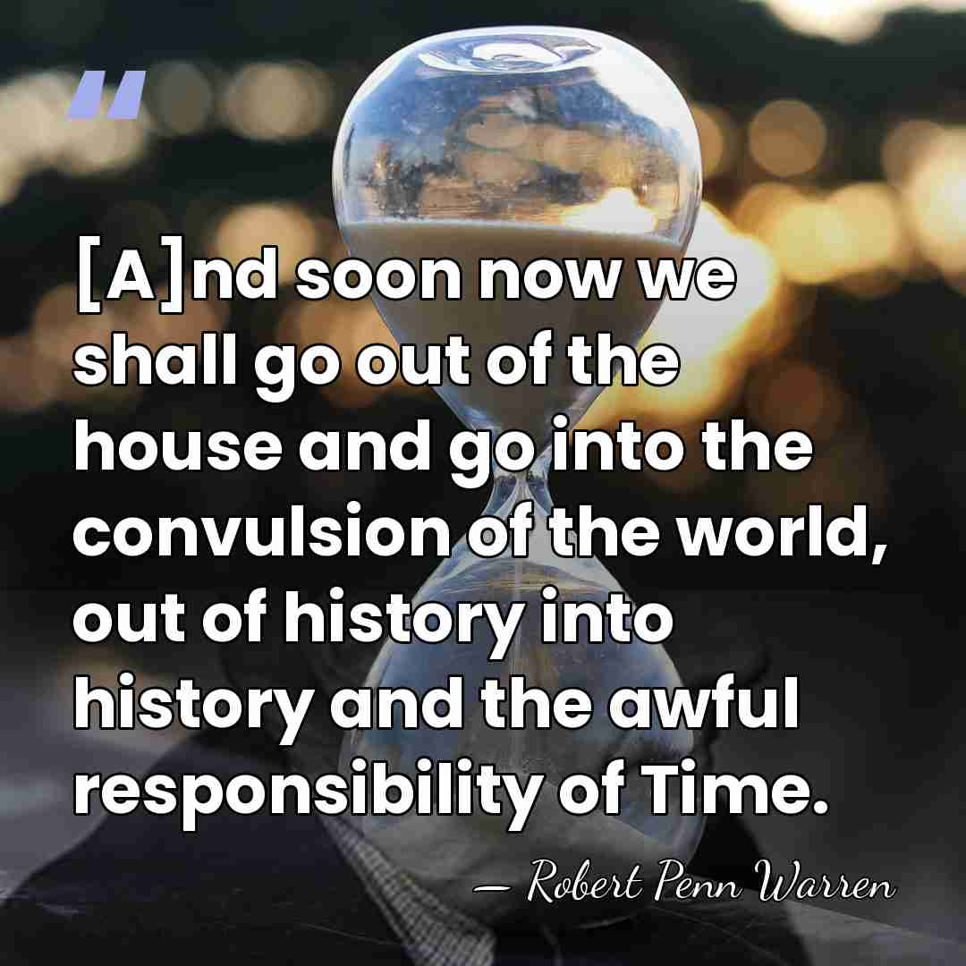 [A]nd soon now we shall go out of the house and go&hellip; - Robert Penn Warren