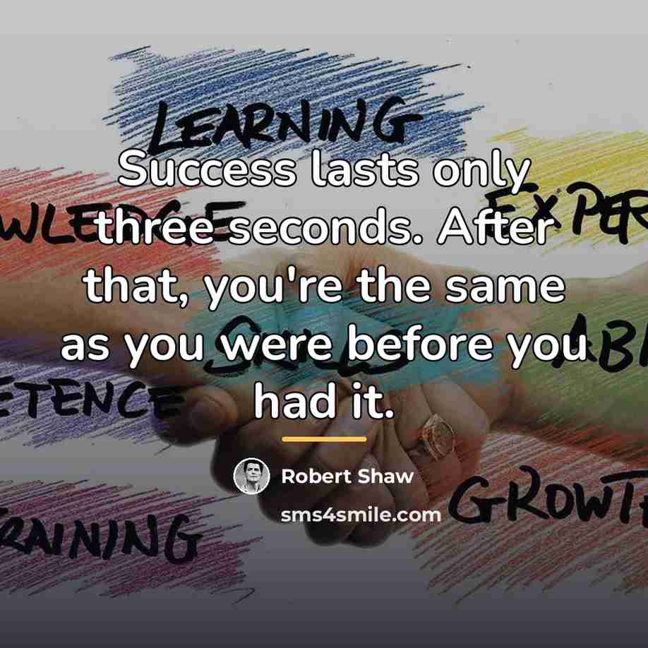 “Success lasts only three seconds. After that, you're the same…” quote by Robert Shaw