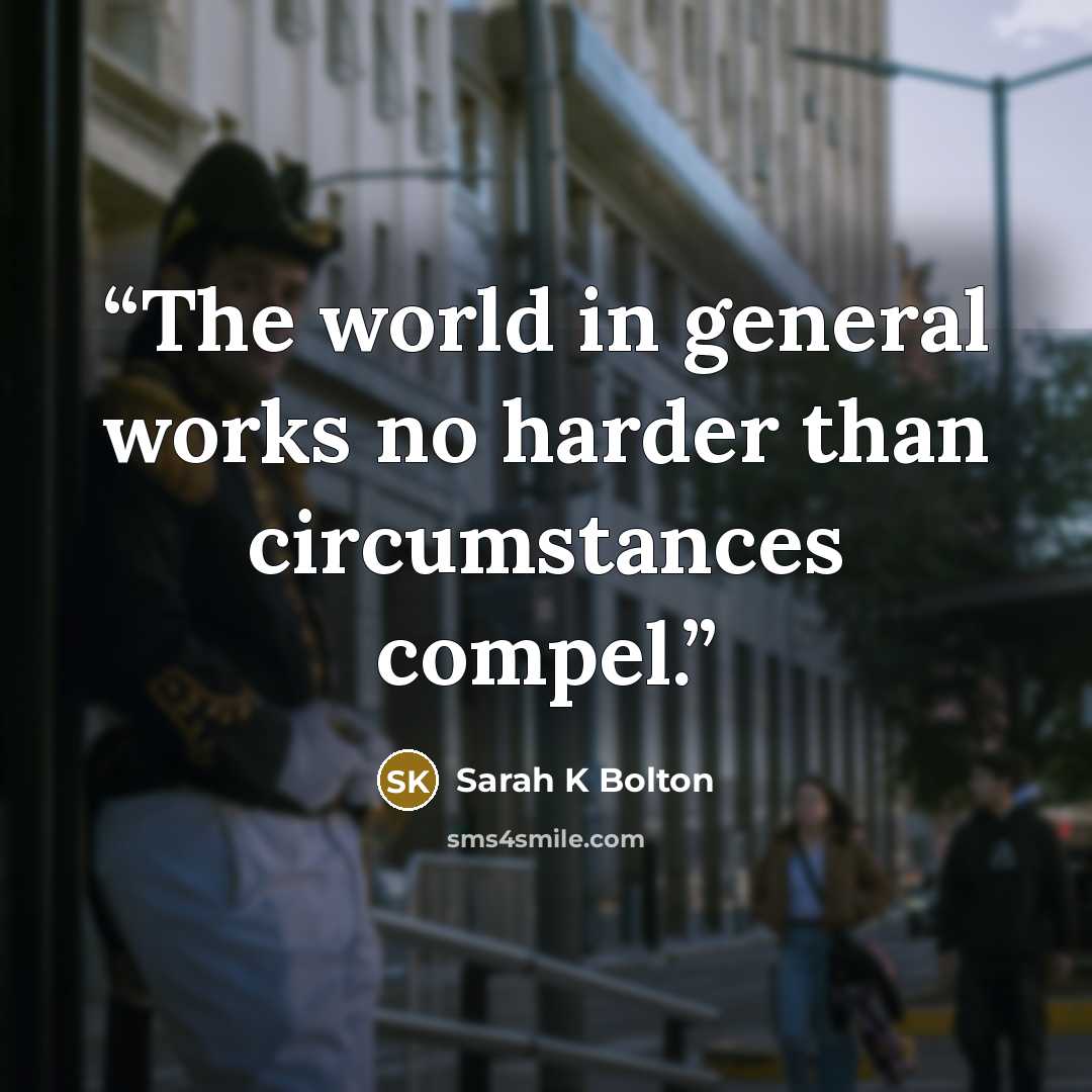 “The world in general works no harder than circumstances compel.” quote by Sarah K Bolton