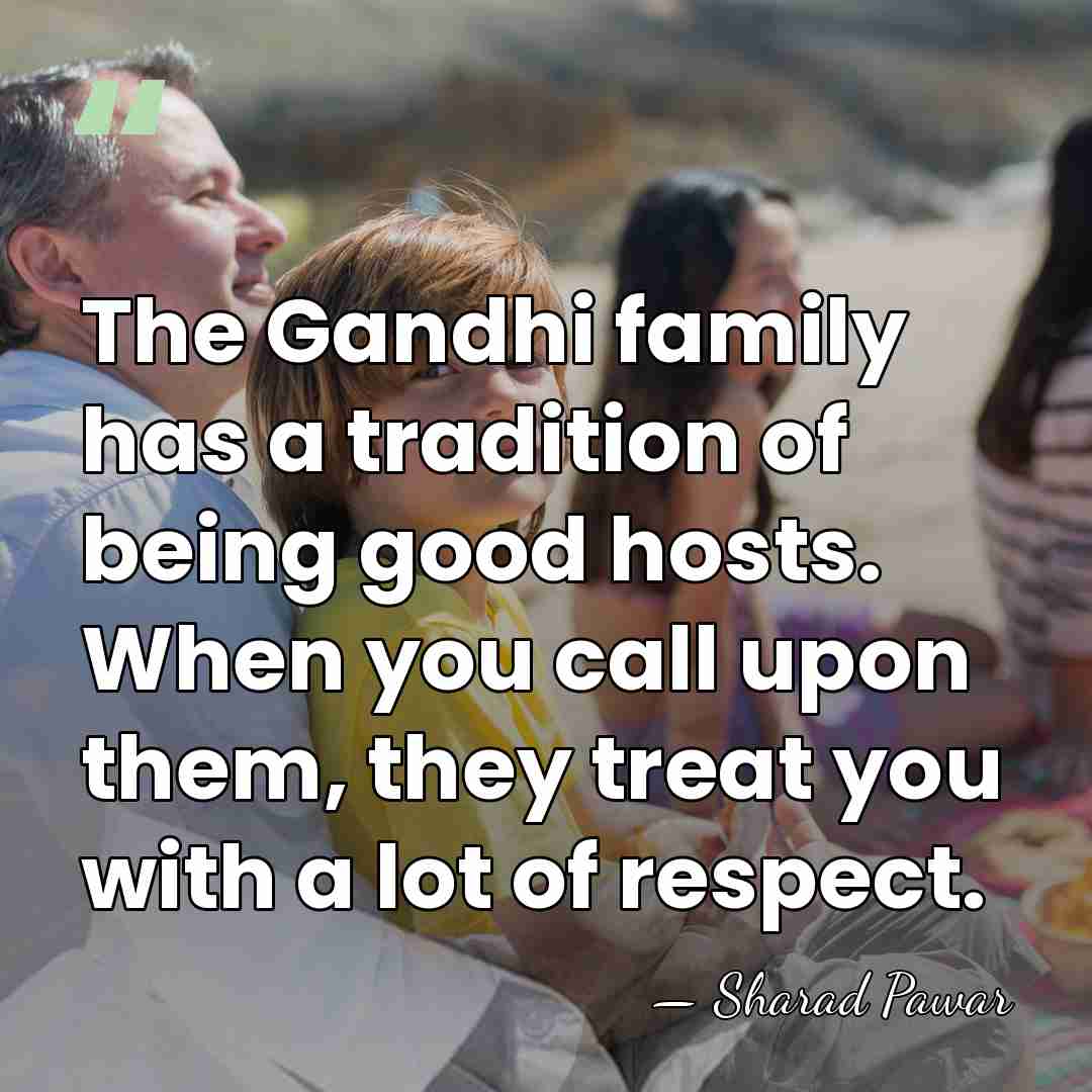 The Gandhi family has a tradition of being good hosts. When you&hellip; - Sharad Pawar