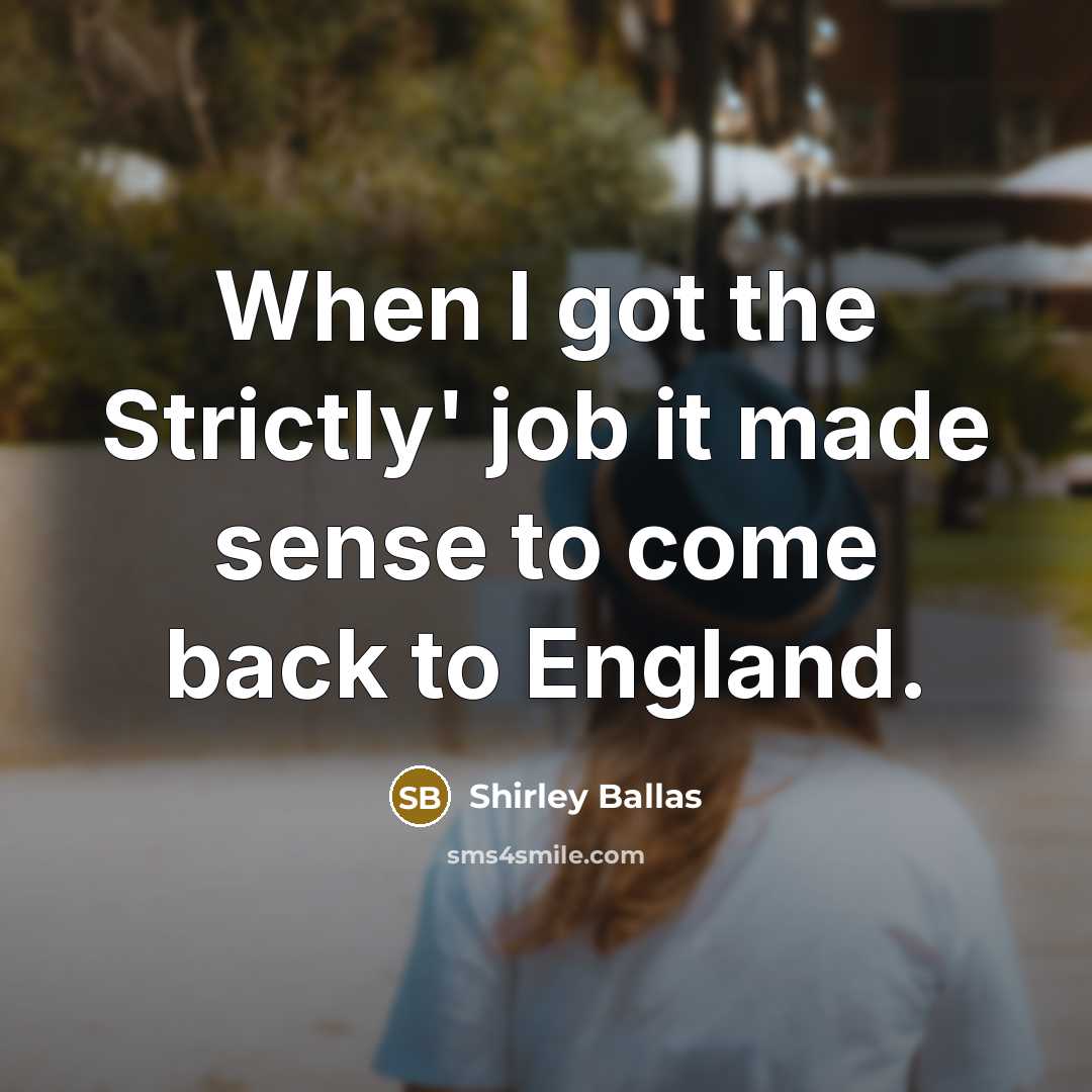 “When I got the Strictly' job it made sense to…” quote by Shirley Ballas