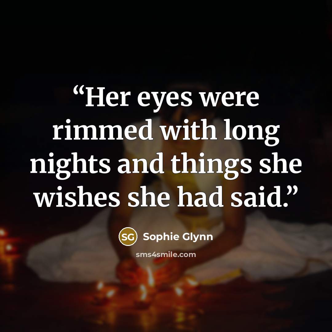 “Her eyes were rimmed with long nights and things she wishes she had said.” quote by Sophie Glynn