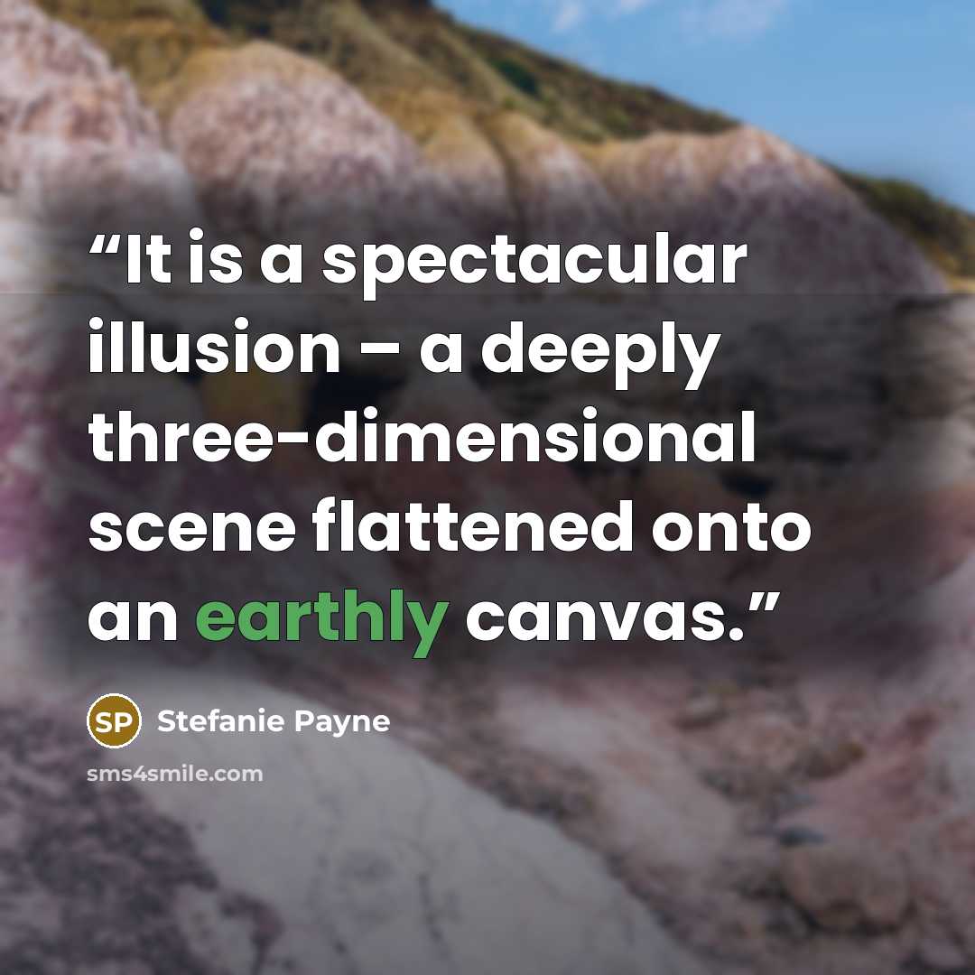 “It is a spectacular illusion – a deeply three-dimensional scene flattened onto an earthly canvas.” quote by Stefanie Payne
