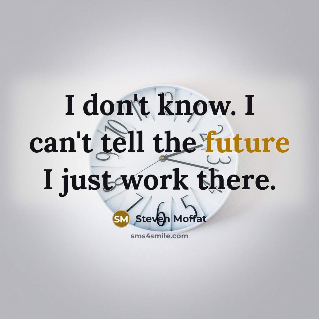 “I don't know. I can't tell the future I just work there.” quote by Steven Moffat
