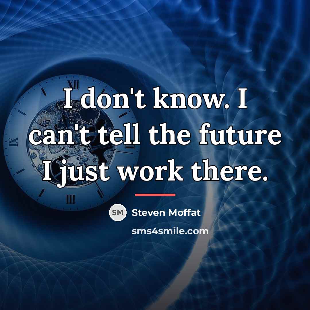 “I don't know. I can't tell the future I just…” quote by Steven Moffat