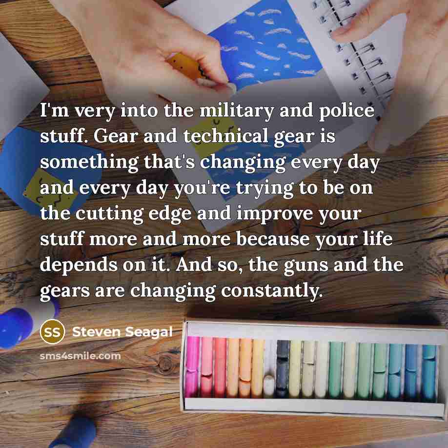 “I'm very into the military and police stuff. Gear and…” quote by Steven Seagal