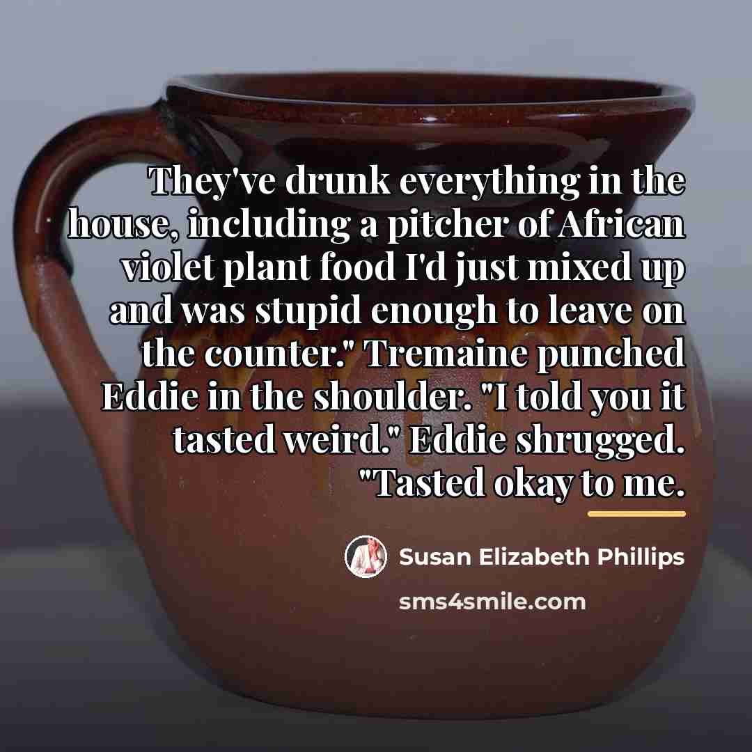 “They've drunk everything in the house, including a pitcher of…” quote by Susan Elizabeth Phillips