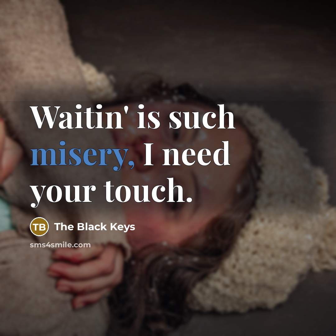 “Waitin' is such misery, I need your touch.” quote by The Black Keys