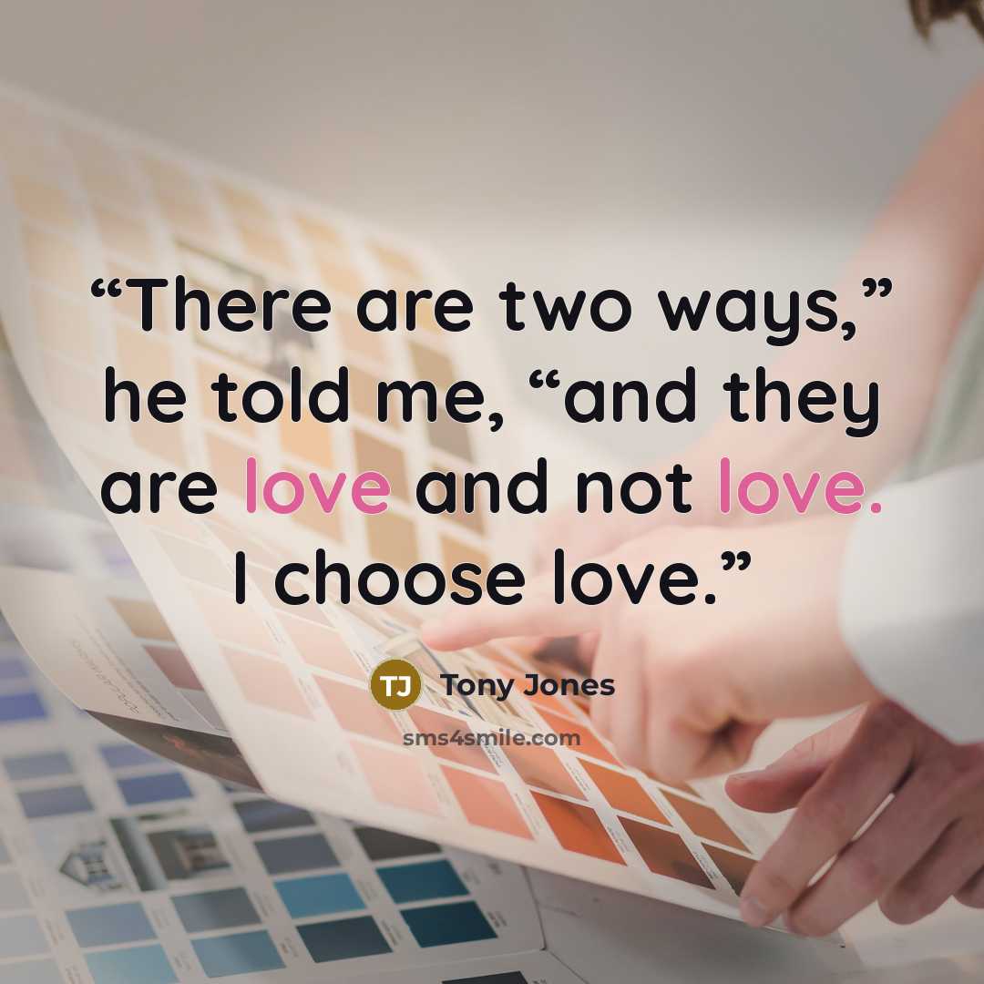 “There are two ways,” he told me, “and they are love and not love. I choose love.” quote by Tony Jones