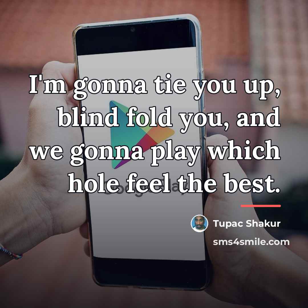 “I'm gonna tie you up, blind fold you, and we…” quote by Tupac Shakur