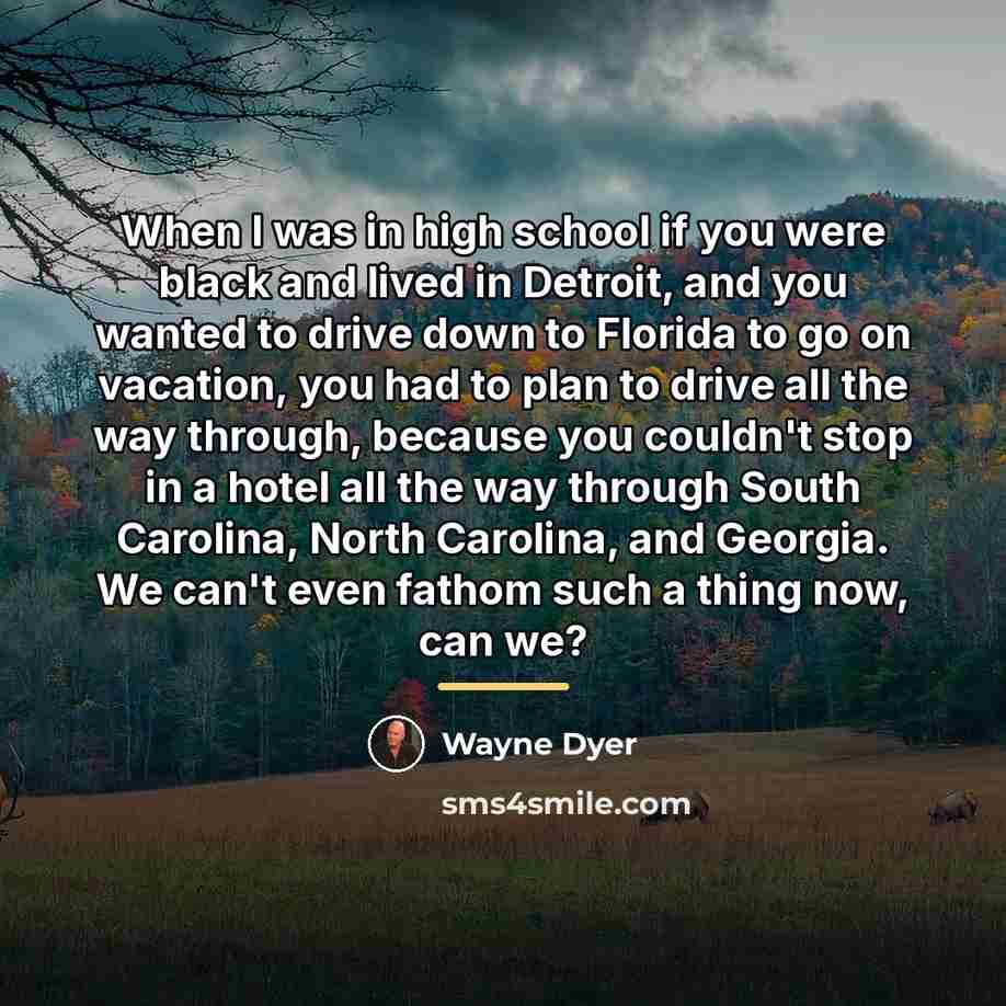 “When I was in high school if you were black…” quote by Wayne Dyer
