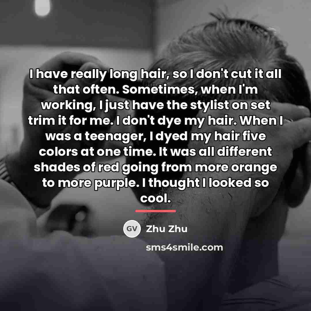 “I have really long hair, so I don't cut it…” quote by Zhu Zhu