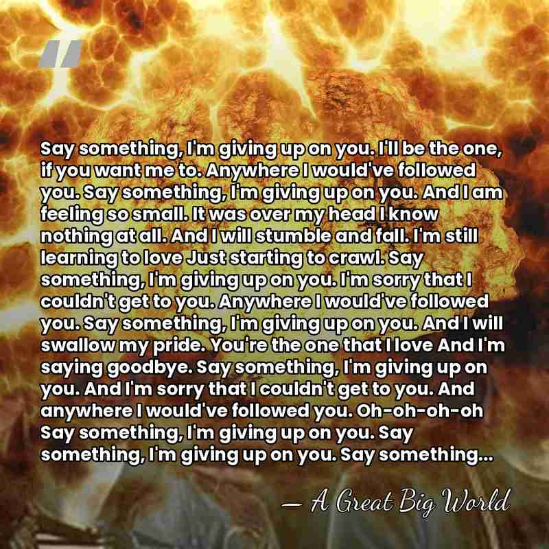 Say something, I'm giving up on you. I'll be the one, if&hellip; - A GREAT BIG WORLD