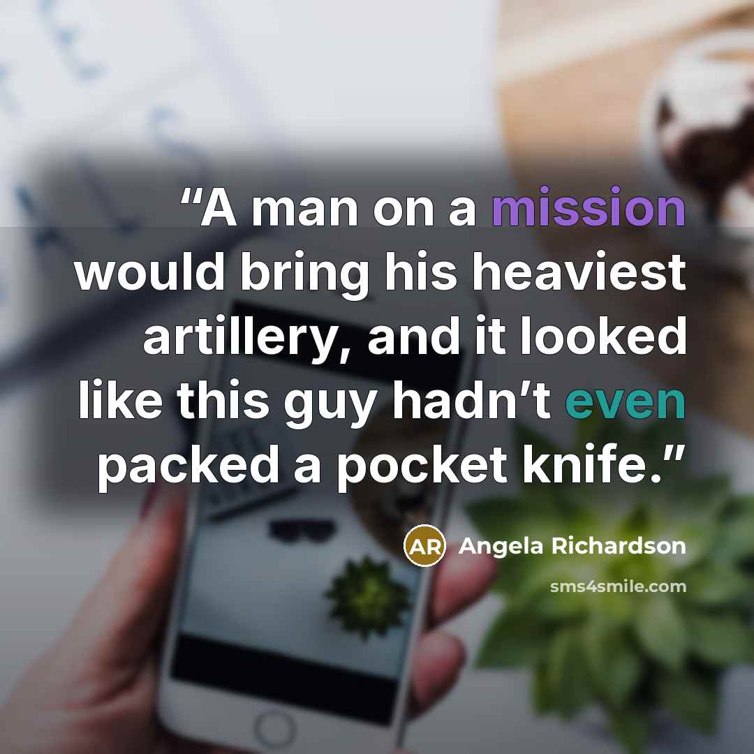 “A man on a mission would bring his heaviest artillery, and it looked like this guy hadn’t even packed a pocket knife.” quote by Angela Richardson