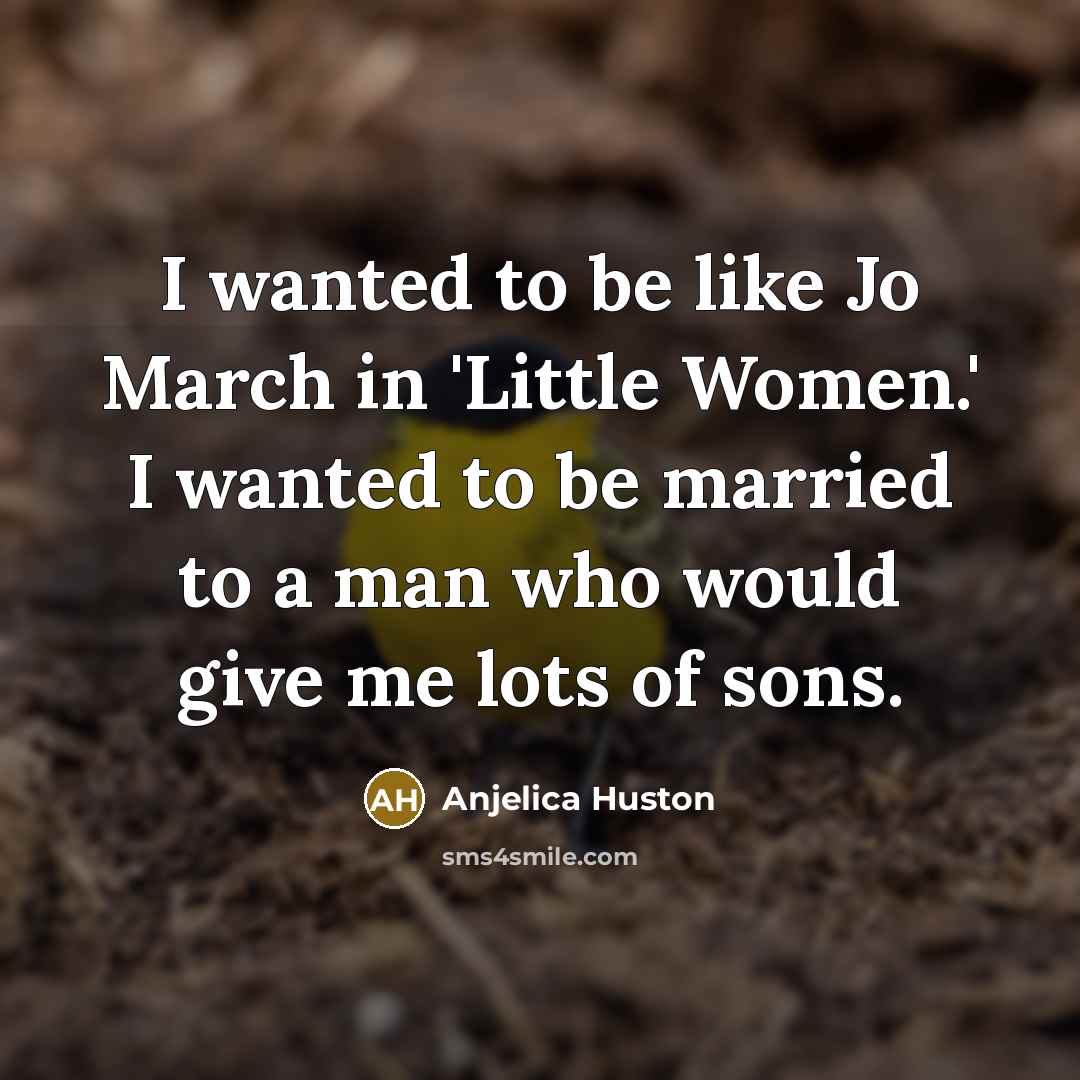 “I wanted to be like Jo March in 'Little Women.'…” quote by Anjelica Huston