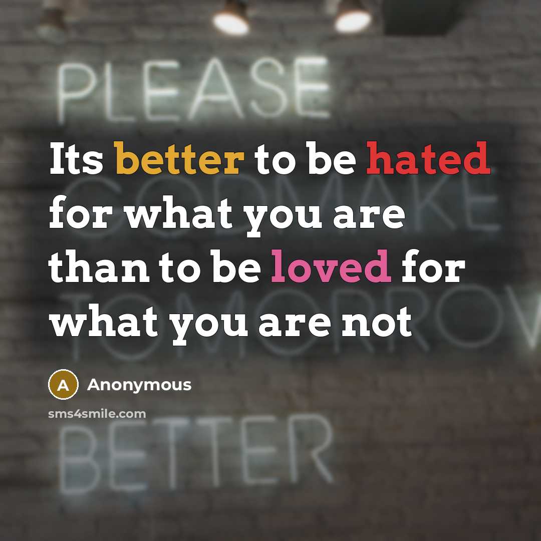 “Its better to be hated for what you are than to be loved for what you are not” quote by Anonymous