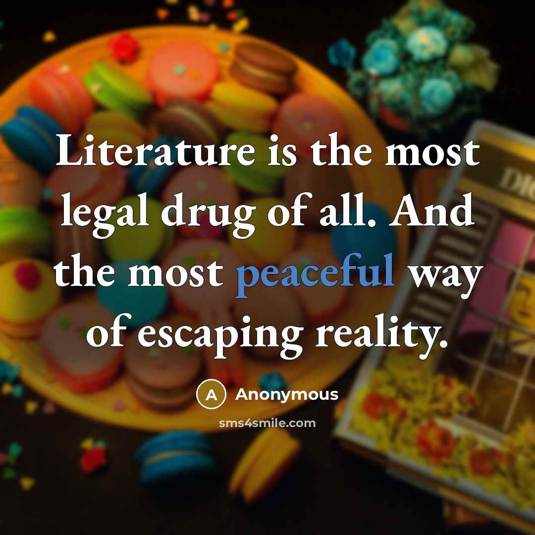 “Literature is the most legal drug of all. And the most peaceful way of escaping reality.” quote by Anonymous