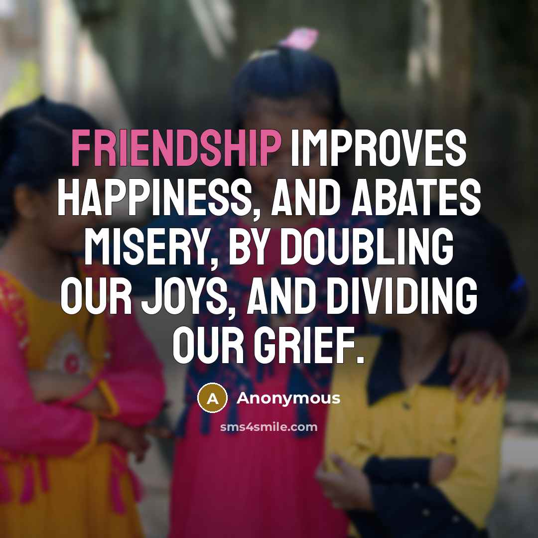 “Friendship improves happiness, and abates misery, by doubling our joys,…” quote by Anonymous