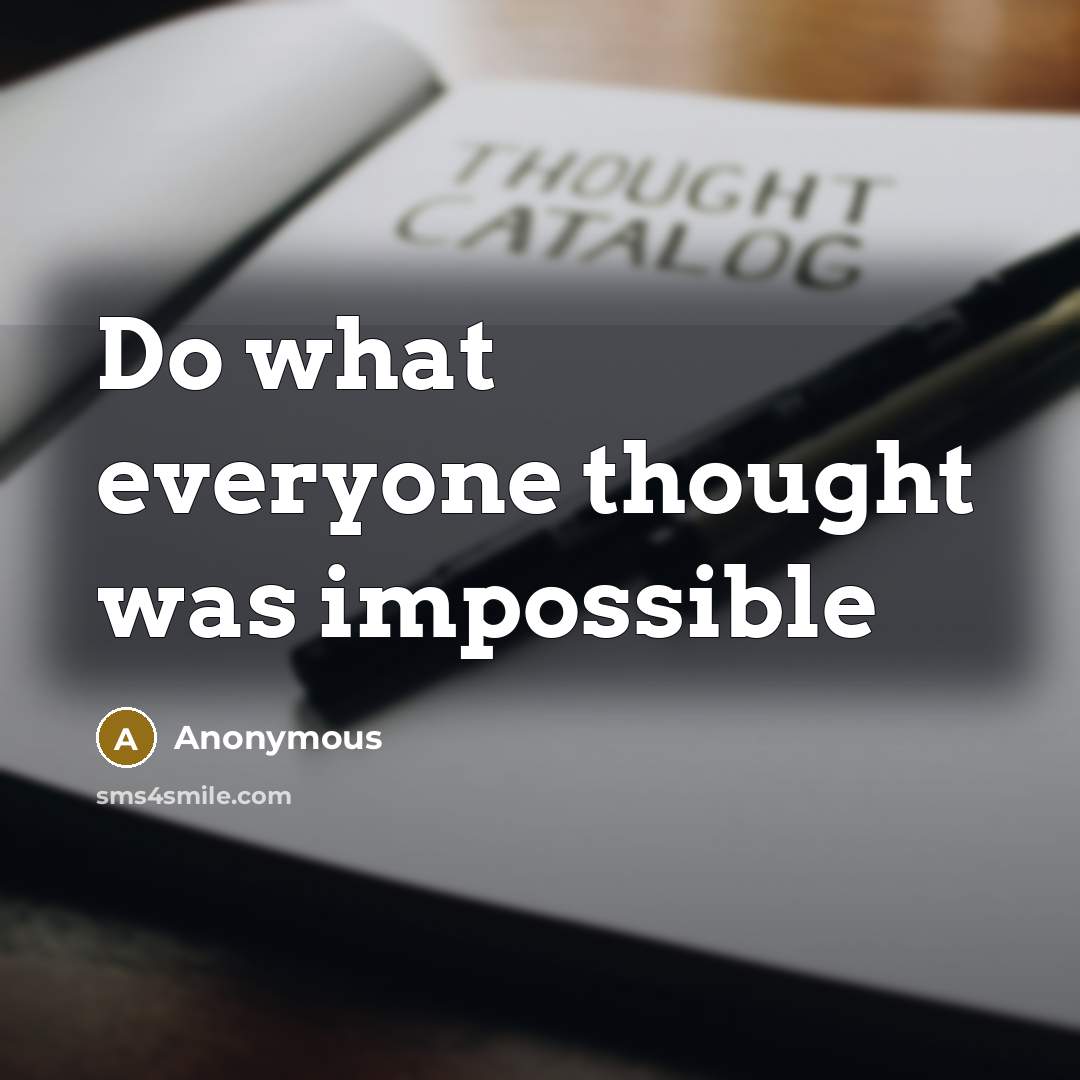 “Do what everyone thought was impossible” quote by Anonymous