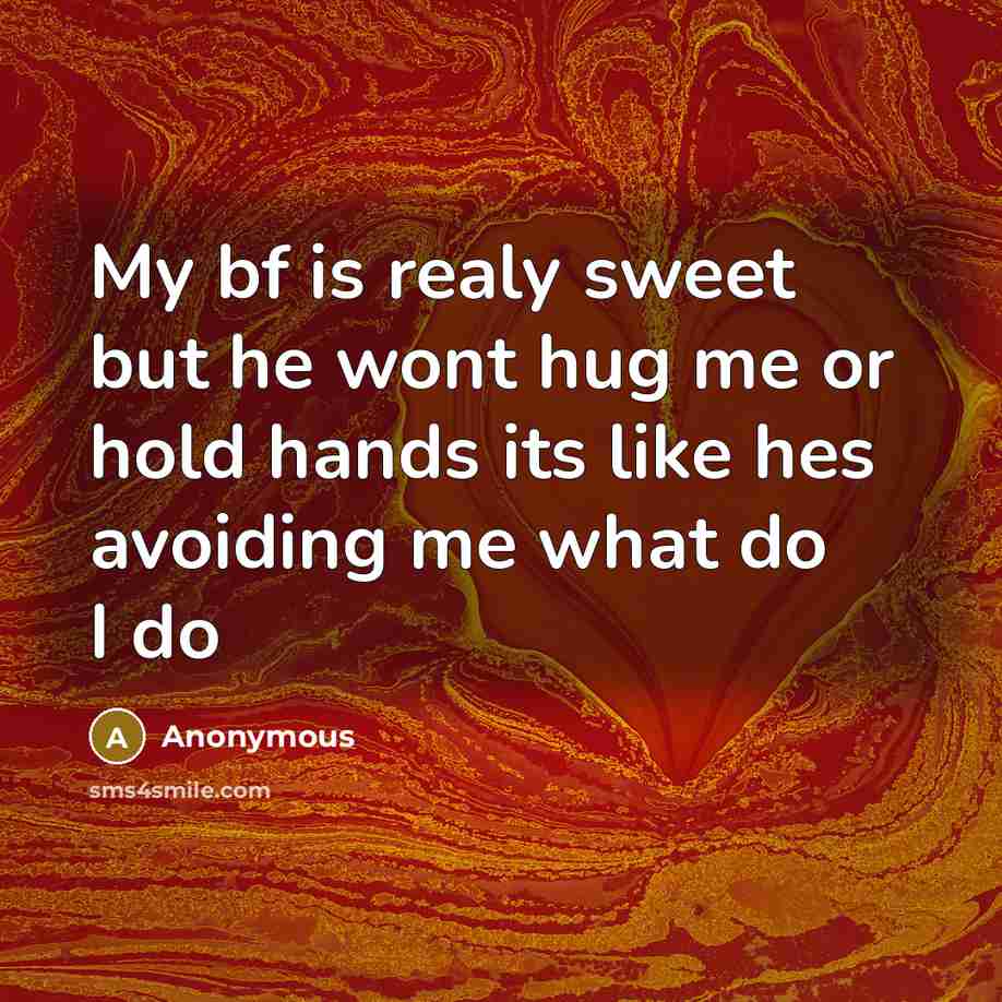 “My bf is realy sweet but he wont hug me or hold hands its like hes avoiding me what do I do” quote by Anonymous