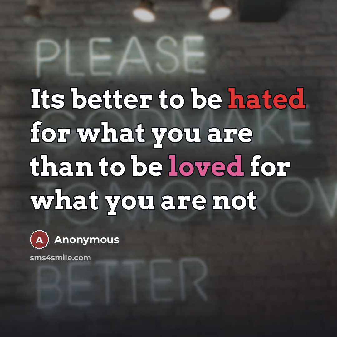 “Its better to be hated for what you are than…” quote by Anonymous