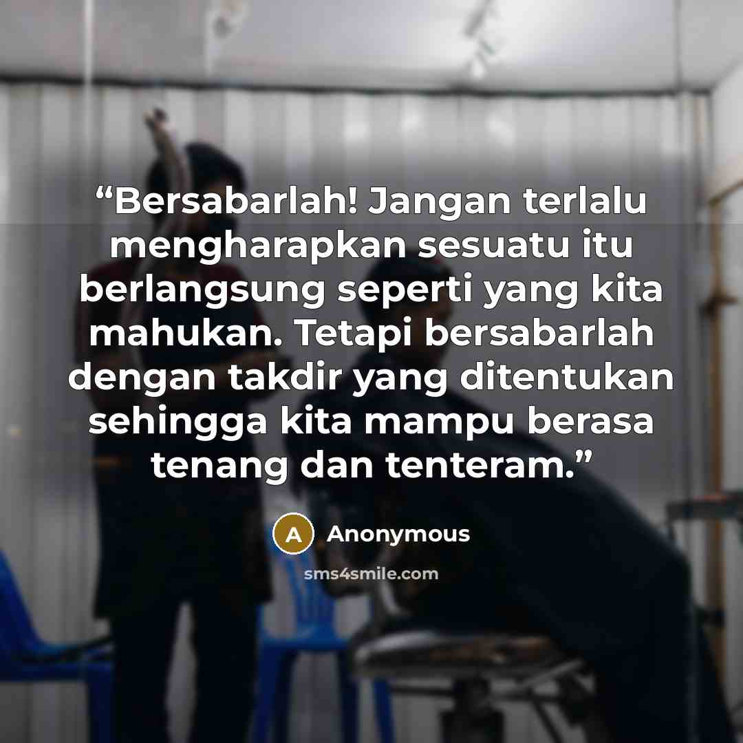 “Bersabarlah! Jangan terlalu mengharapkan sesuatu itu berlangsung seperti yang kita mahukan. Tetapi bersabarlah dengan takdir yang ditentukan sehingga kita mampu berasa tenang dan tenteram.” quote by Anonymous