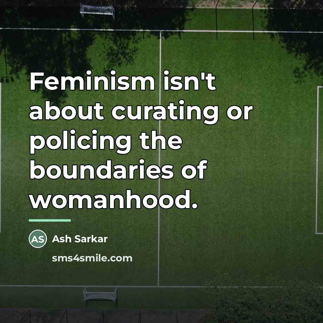 “Feminism isn't about curating or policing the boundaries of womanhood.…” quote by Ash Sarkar