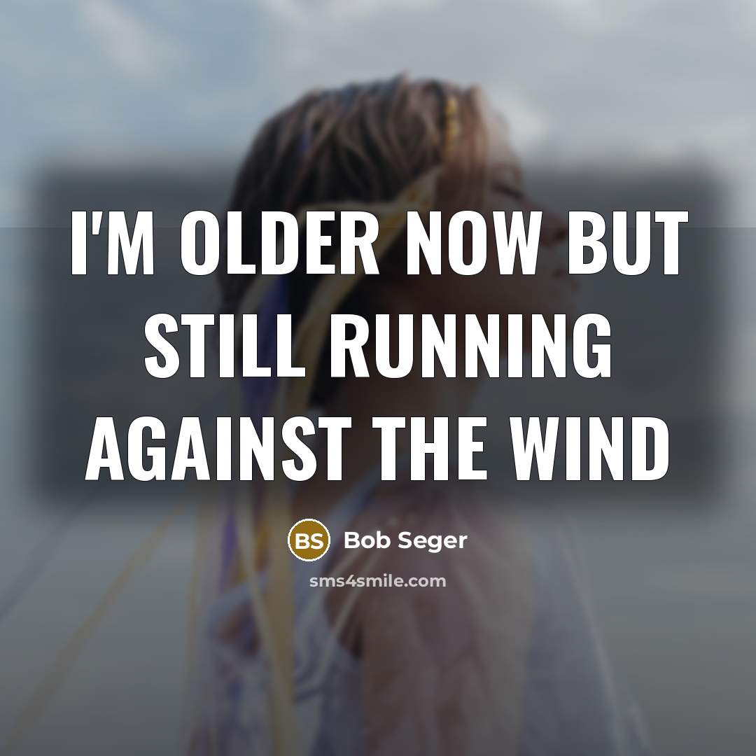 “I'm older now but still running against the wind…” quote by Bob Seger