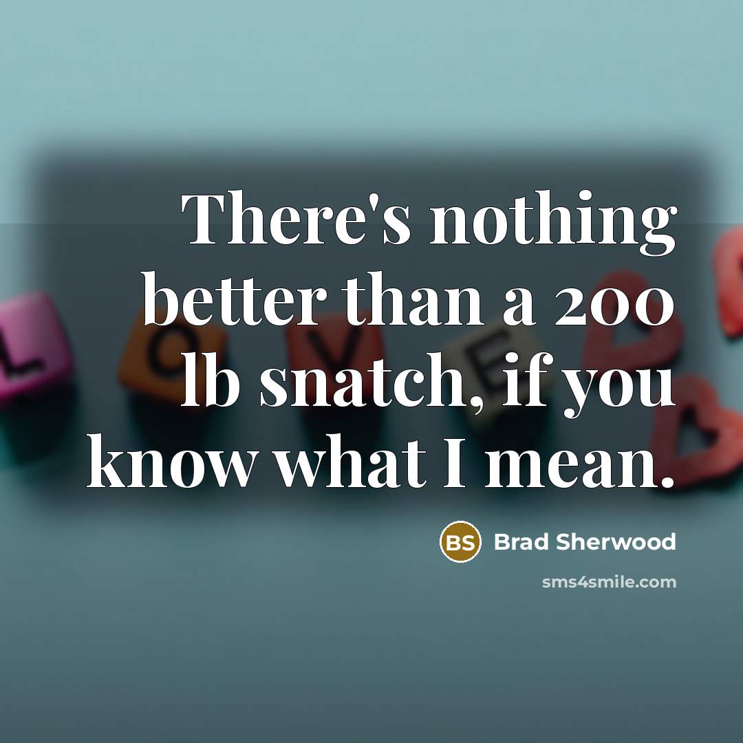 “There's nothing better than a 200 lb snatch, if you…” quote by Brad Sherwood
