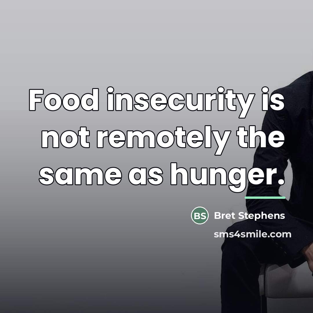 “Food insecurity is not remotely the same as hunger.…” quote by Bret Stephens