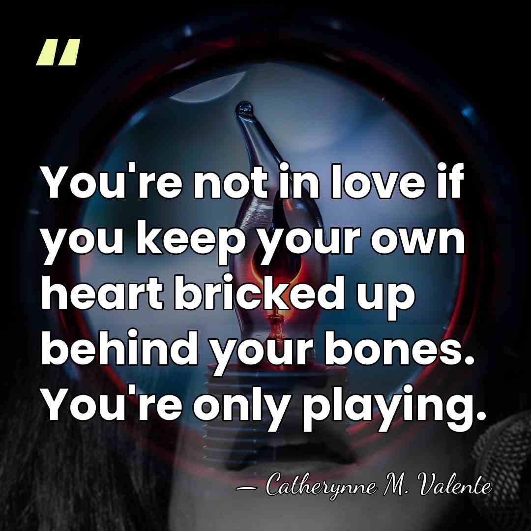 You're not in love if you keep your own heart bricked up&hellip; - Catherynne M. Valente