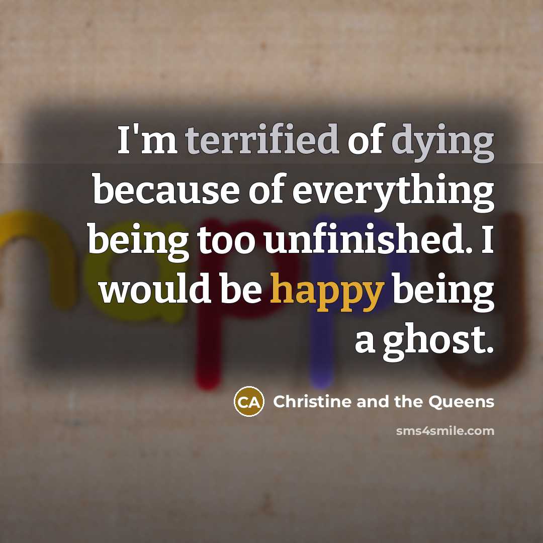 “I'm terrified of dying because of everything being too unfinished.…” quote by Christine and the Queens