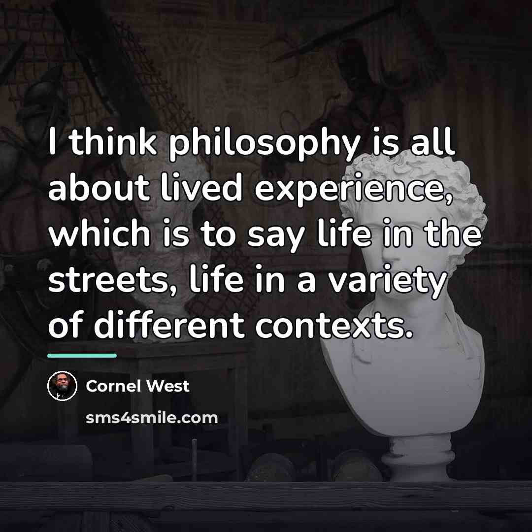 “I think philosophy is all about lived experience, which is…” quote by Cornel West