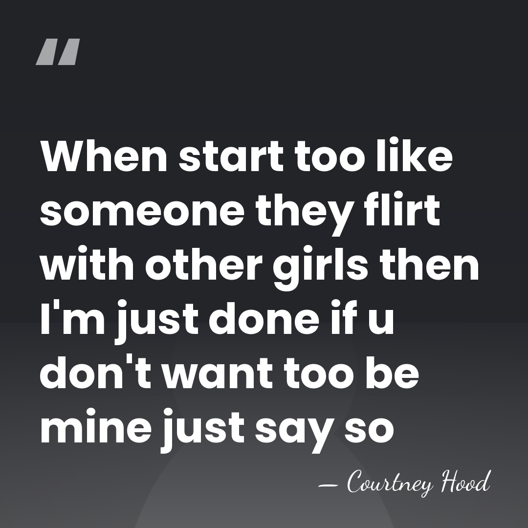 When start too like someone they flirt with other girls then I'm&hellip; - Courtney Hood