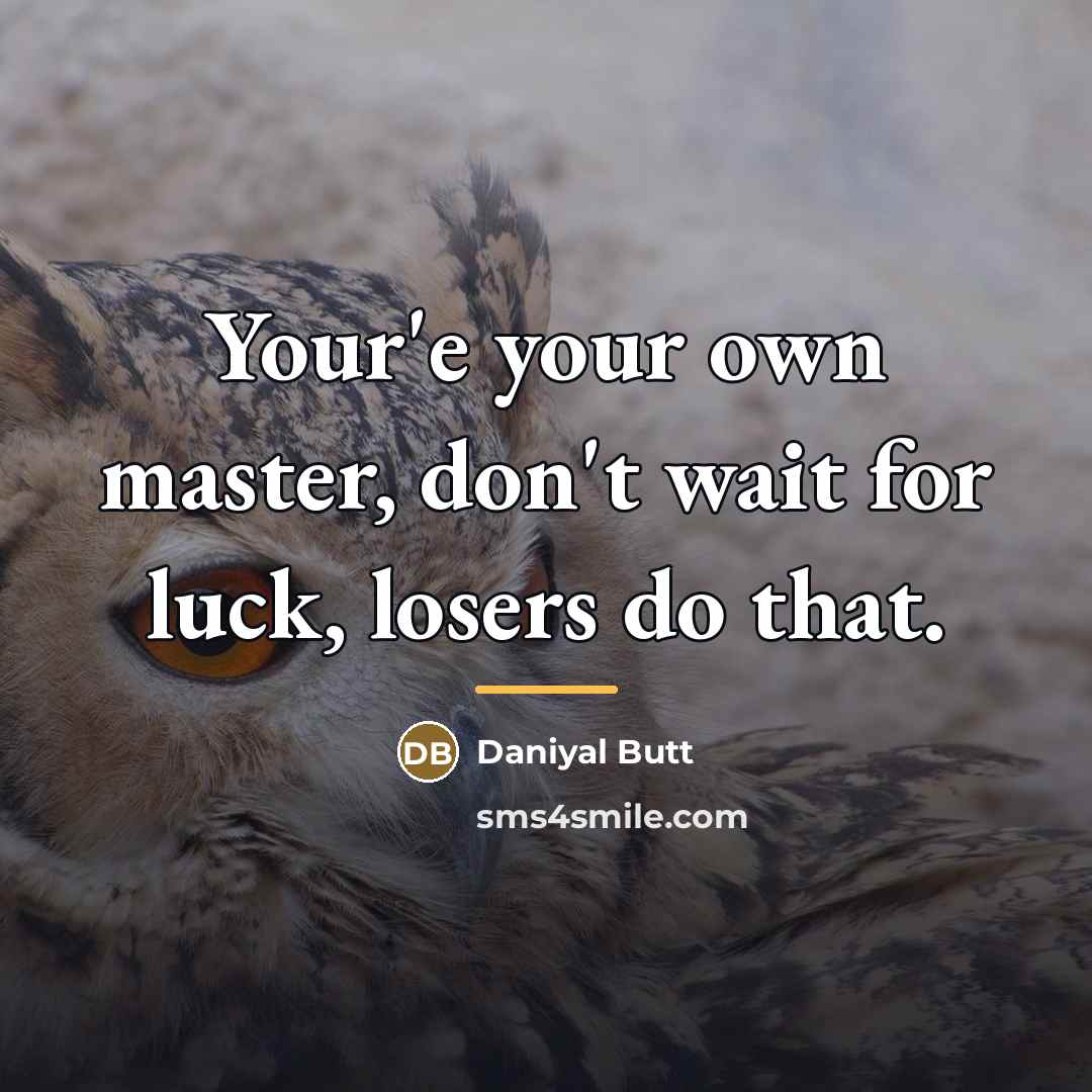 “Your'e your own master, don't wait for luck, losers do…” quote by Daniyal Butt
