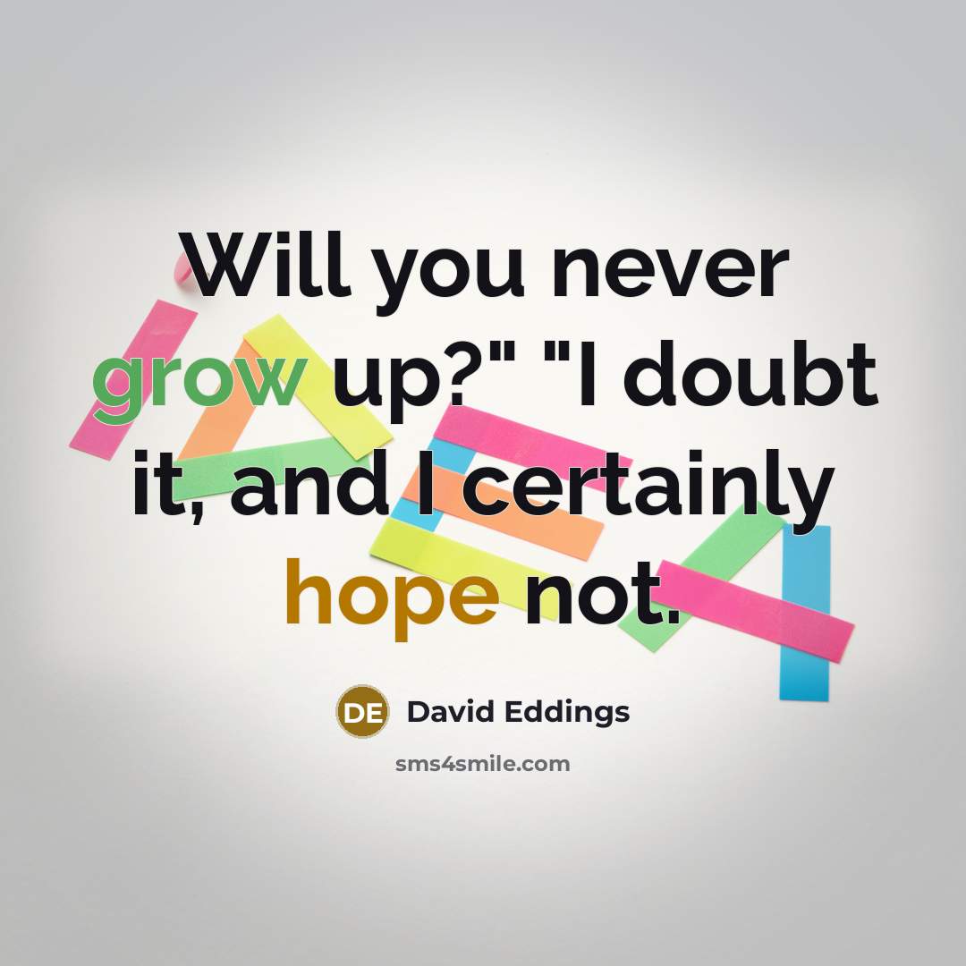 “Will you never grow up?" "I doubt it, and I…” quote by David Eddings