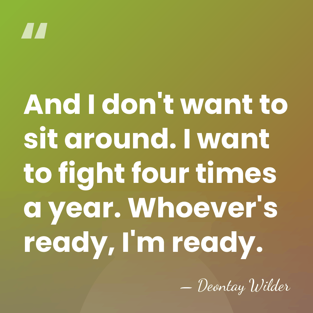 And I don't want to sit around. I want to fight four&hellip; - Deontay Wilder