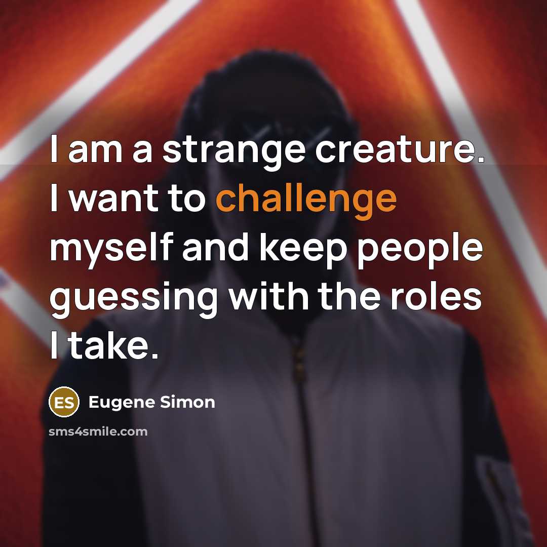 “I am a strange creature. I want to challenge myself…” quote by Eugene Simon