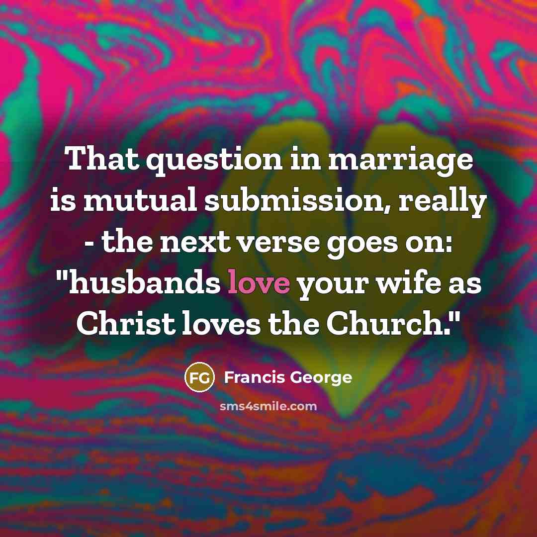 “That question in marriage is mutual submission, really - the…” quote by Francis George