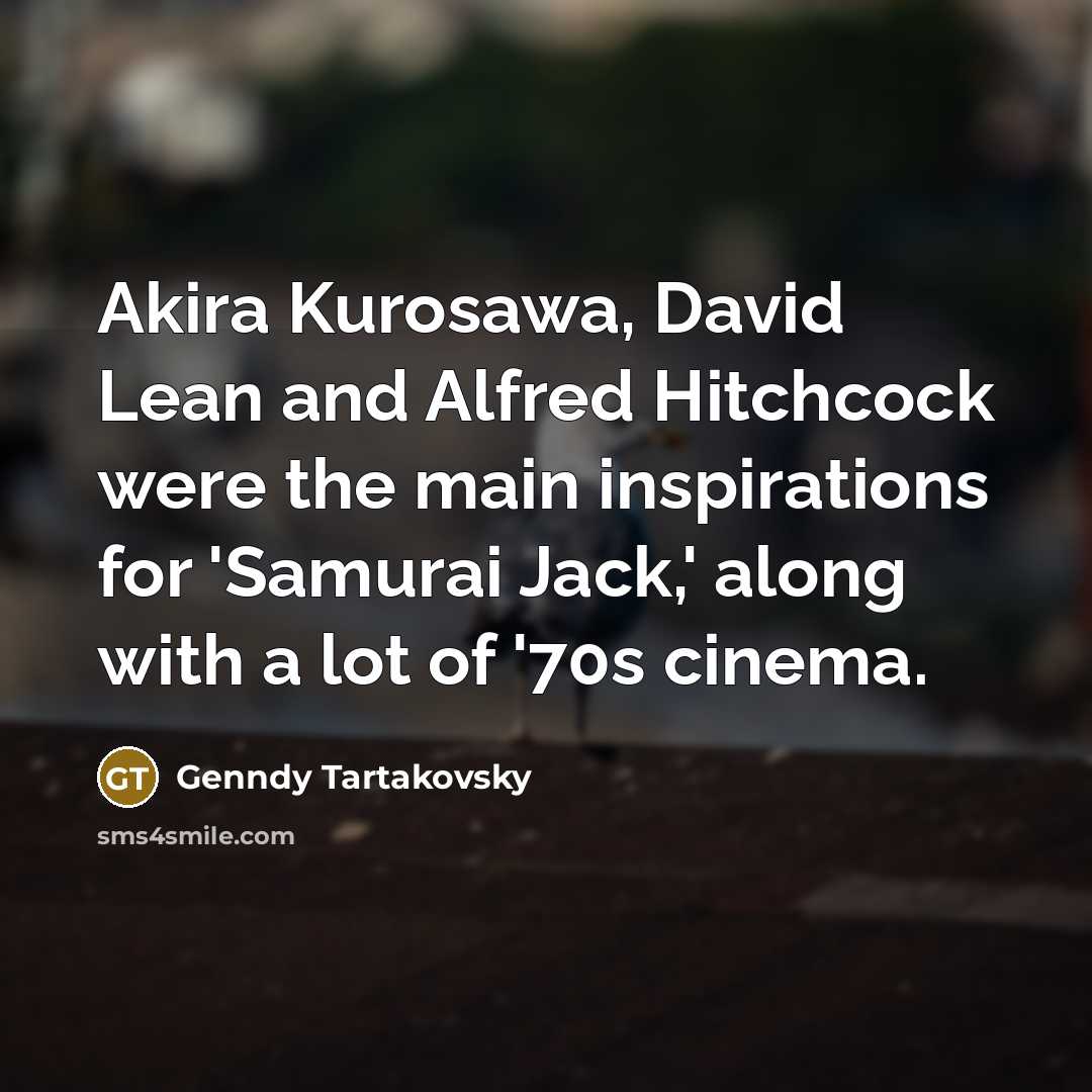 “Akira Kurosawa, David Lean and Alfred Hitchcock were the main inspirations for 'Samurai Jack,' along with a lot of '70s cinema.” quote by Genndy Tartakovsky