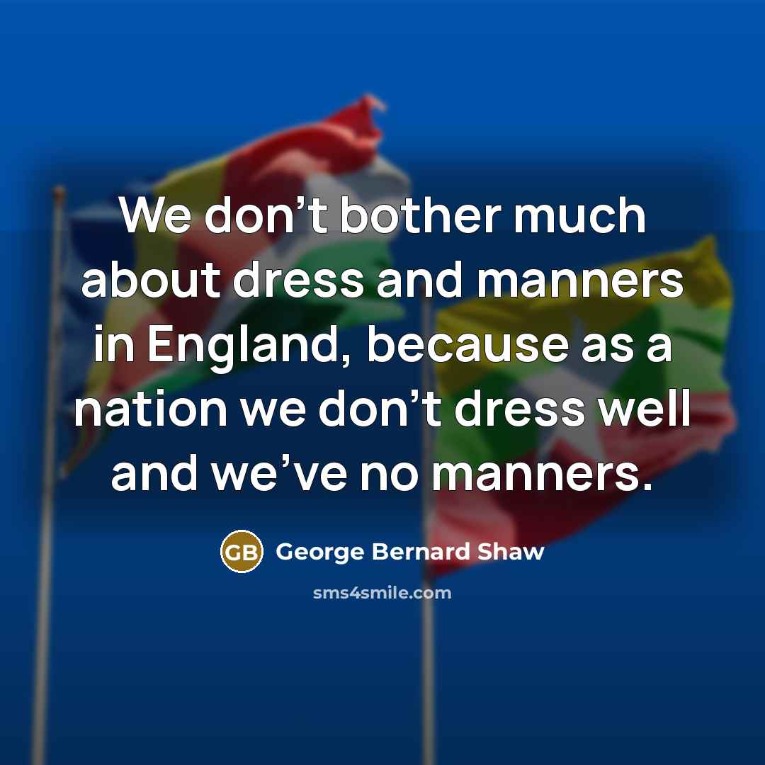 “We don't bother much about dress and manners in England,…” quote by George Bernard Shaw