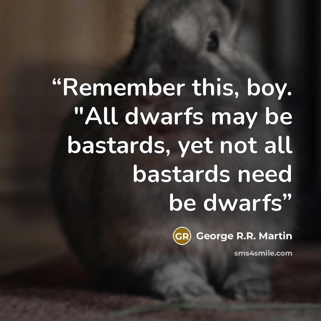 “Remember this, boy. "All dwarfs may be bastards, yet not all bastards need be dwarfs” quote by George R.R. Martin