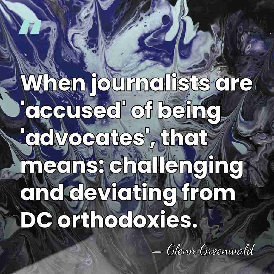 When journalists are 'accused' of being 'advocates', that means: challenging and deviating&hellip; - Glenn Greenwald