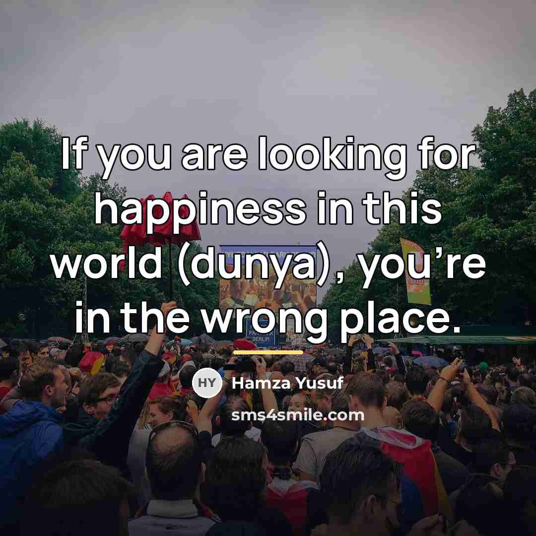 “If you are looking for happiness in this world (dunya),…” quote by Hamza Yusuf