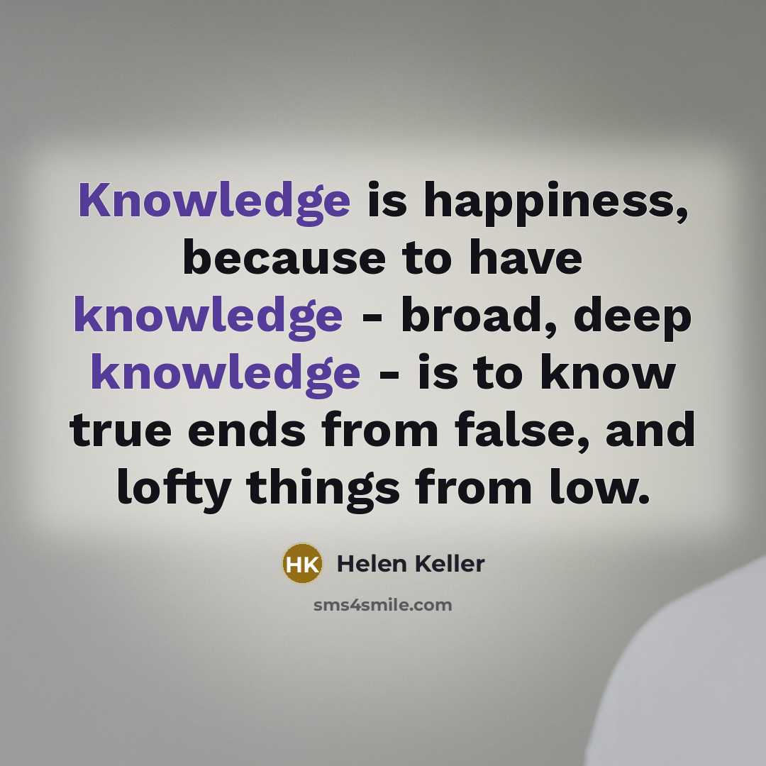 “Knowledge is happiness, because to have knowledge - broad, deep…” quote by Helen Keller