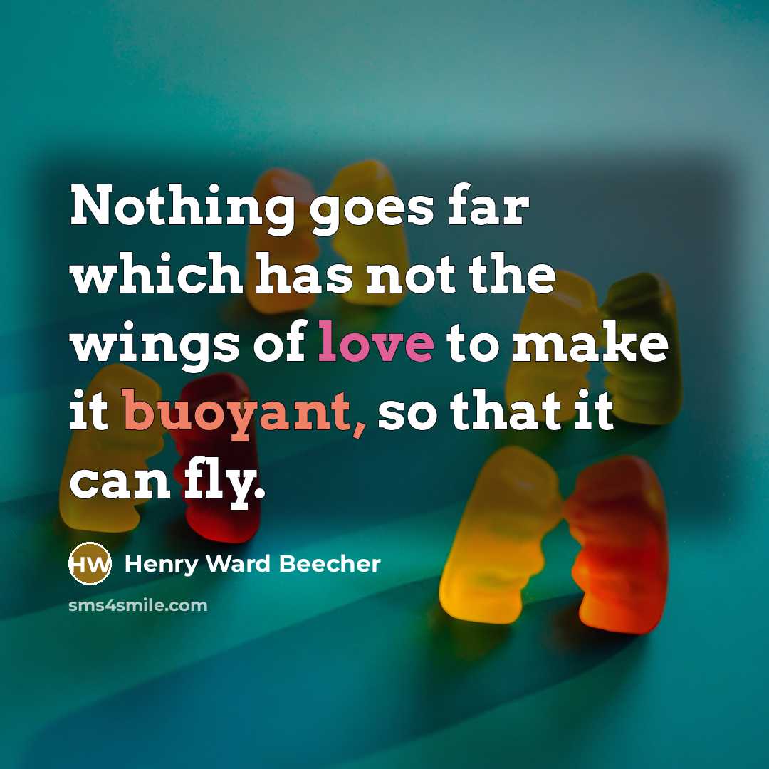 “Nothing goes far which has not the wings of love to make it buoyant, so that it can fly.” quote by Henry Ward Beecher