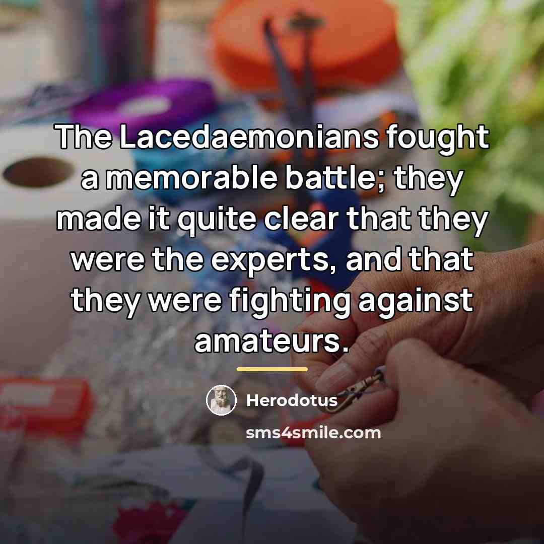 “The Lacedaemonians fought a memorable battle; they made it quite…” quote by Herodotus