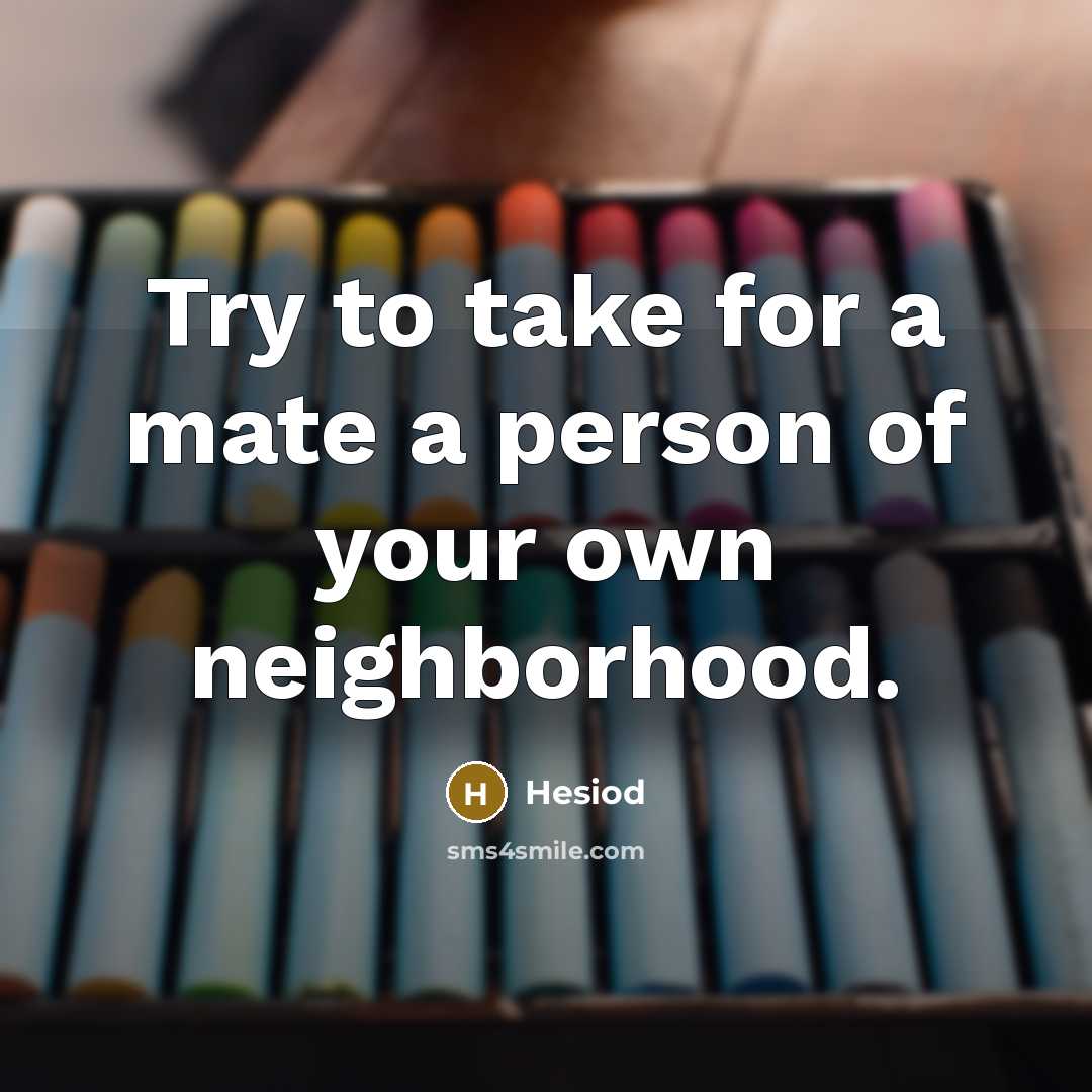 “Try to take for a mate a person of your own neighborhood.” quote by Hesiod
