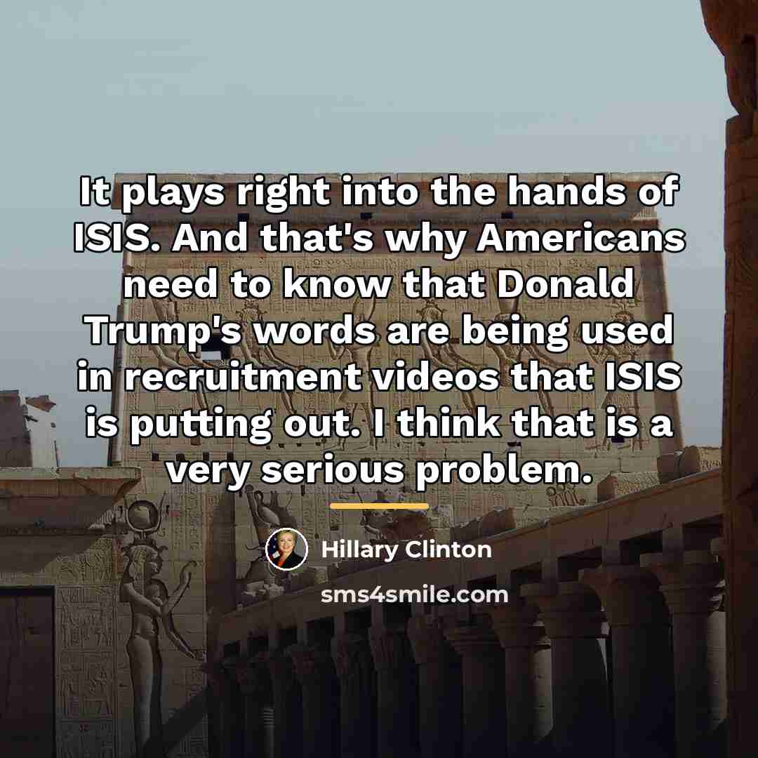 “It plays right into the hands of ISIS. And that's…” quote by Hillary Clinton