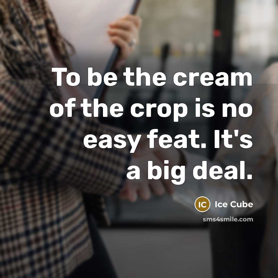 “To be the cream of the crop is no easy…” quote by Ice Cube
